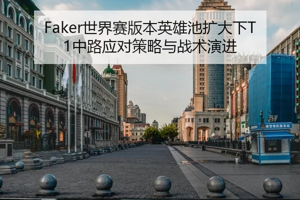 Faker世界赛版本英雄池扩大下T1中路应对策略与战术演进