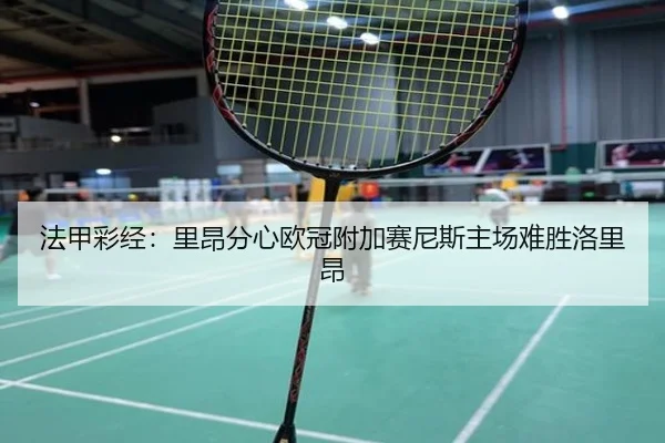 法甲彩经：里昂分心欧冠附加赛尼斯主场难胜洛里昂