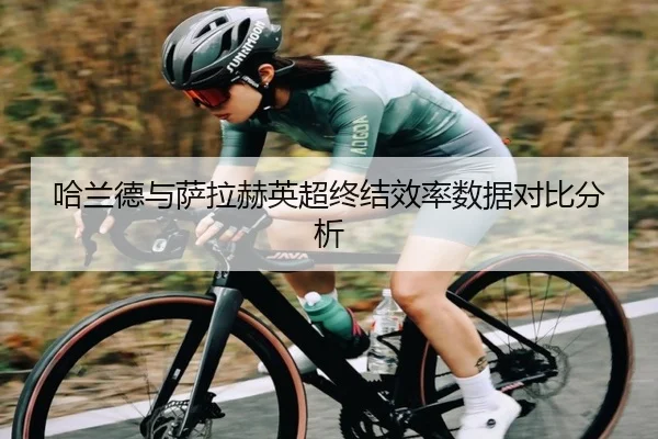 哈兰德与萨拉赫英超终结效率数据对比分析