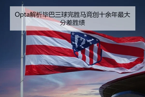 Opta解析毕巴三球完胜马竞创十余年最大分差胜绩