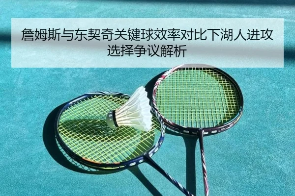 詹姆斯与东契奇关键球效率对比下湖人进攻选择争议解析